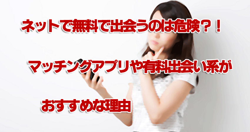 ネットで無料で出会うのは危険？！マッチングアプリや有料出会い系がおすすめな理由